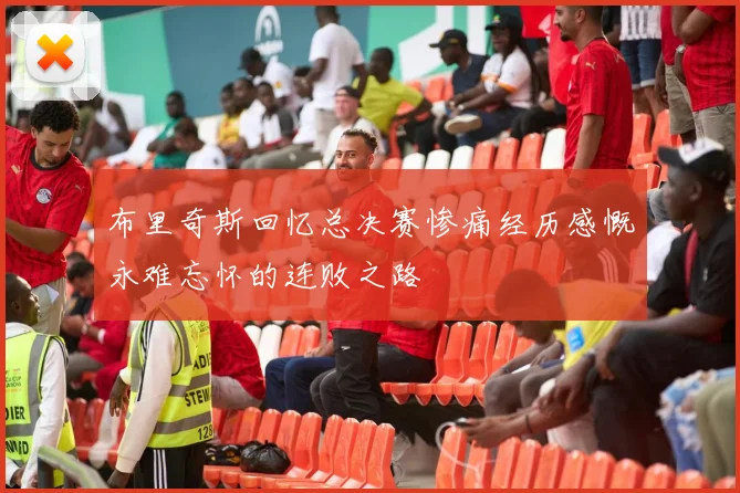 布里奇斯回忆总决赛惨痛经历感慨永难忘怀的连败之路