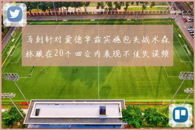 马刺针对爱德华兹实施包夹战术森林狼在20个回合内表现不佳失误频频