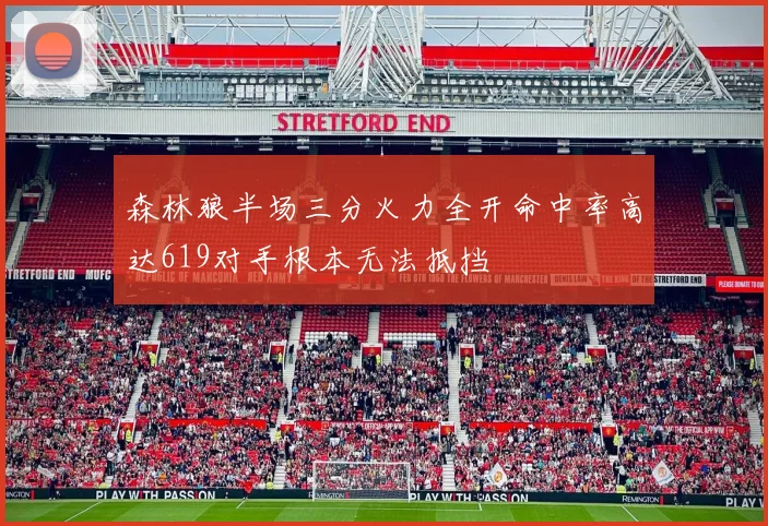 森林狼半场三分火力全开命中率高达619对手根本无法抵挡