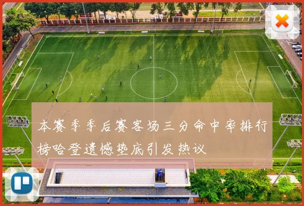 本赛季季后赛客场三分命中率排行榜哈登遗憾垫底引发热议