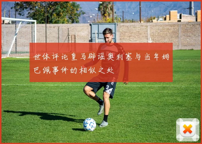 世体评论皇马辟谣奥利塞与当年姆巴佩事件的相似之处