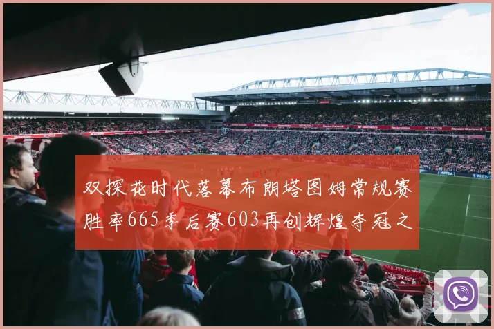 双探花时代落幕布朗塔图姆常规赛胜率665季后赛603再创辉煌夺冠之路