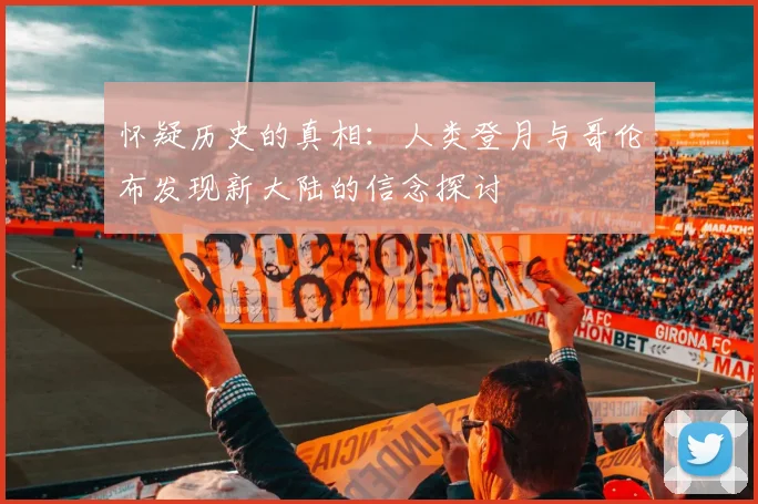 怀疑历史的真相：人类登月与哥伦布发现新大陆的信念探讨