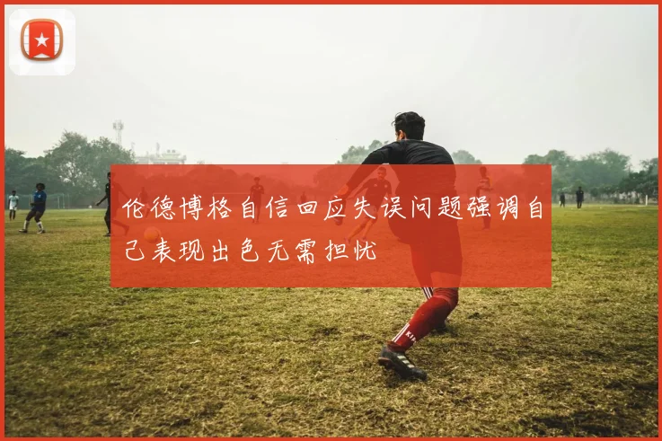伦德博格自信回应失误问题强调自己表现出色无需担忧