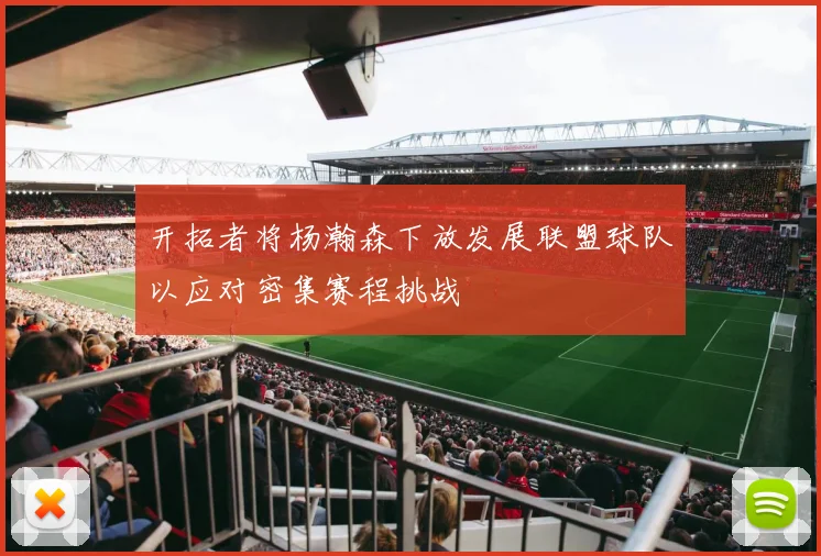 开拓者将杨瀚森下放发展联盟球队以应对密集赛程挑战