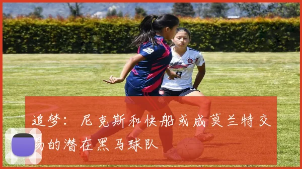 追梦：尼克斯和快船或成莫兰特交易的潜在黑马球队