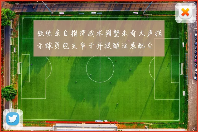 教练亲自指挥战术调整米奇大声指示球员包夹华子并提醒注意配合